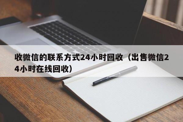 收微信的联系方式24小时回收（出售微信24小时在线回收）