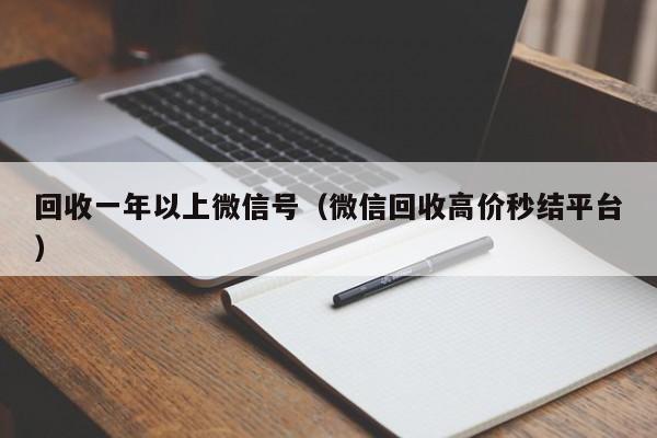 回收一年以上微信号（微信回收高价秒结平台）