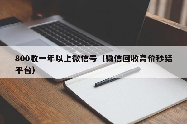 800收一年以上微信号（微信回收高价秒结平台）