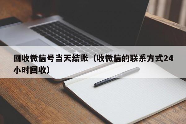 回收微信号当天结账（收微信的联系方式24小时回收）