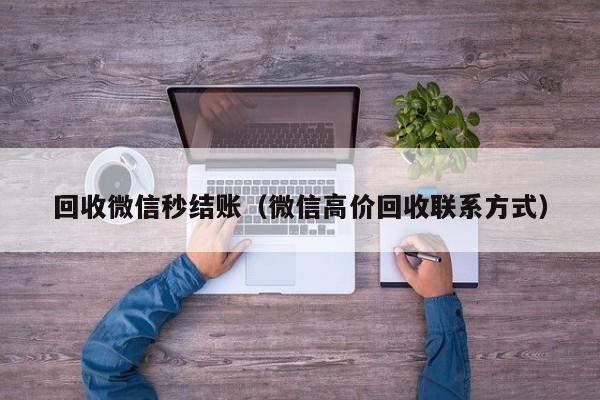 回收微信秒结账（微信高价回收联系方式）