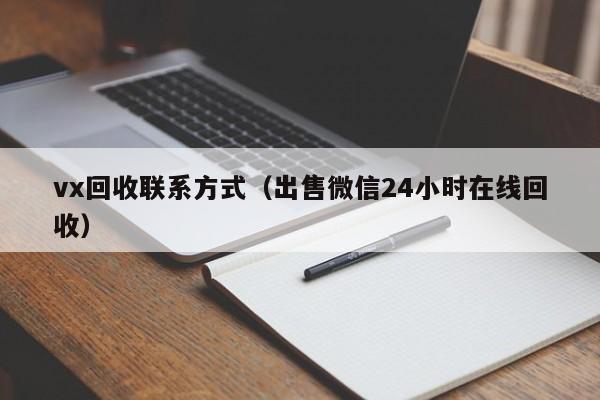 vx回收联系方式（出售微信24小时在线回收）