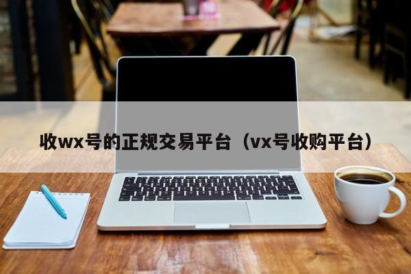 收wx号的正规交易平台（vx号收购平台）