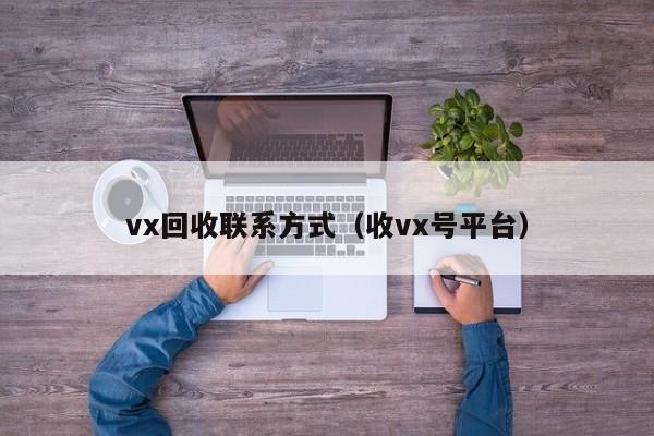 vx回收联系方式（收vx号平台）