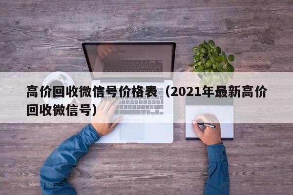 高价回收微信号价格表（2021年最新高价回收微信号）