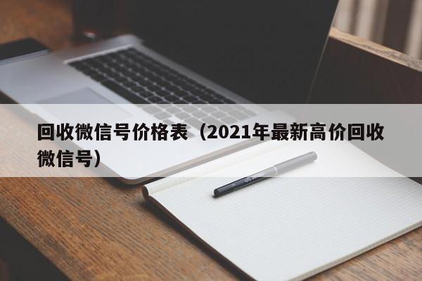 回收微信号价格表（2021年最新高价回收微信号）