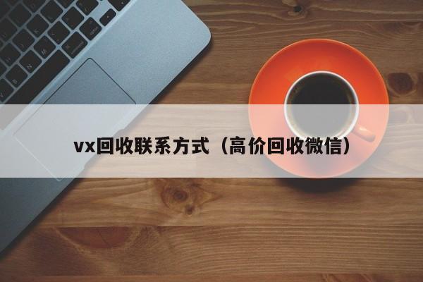 vx回收联系方式（高价回收微信）