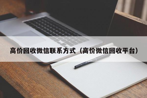 高价回收微信联系方式（高价微信回收平台）