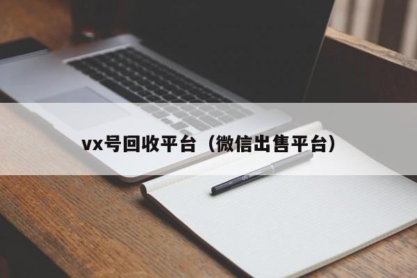 vx号回收平台（微信出售平台）