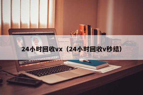 24小时回收vx（24小时回收v秒结）