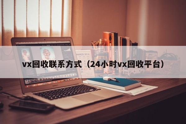 vx回收联系方式（24小时vx回收平台）