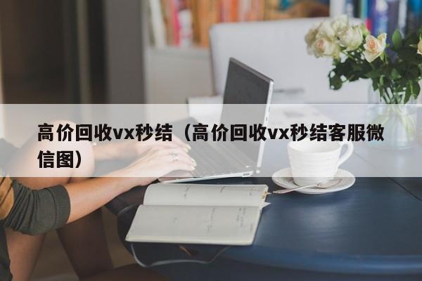 高价回收vx秒结（高价回收vx秒结客服微信图）