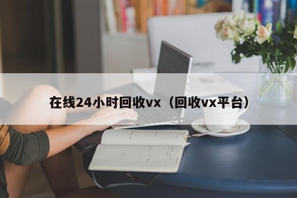 在线24小时回收vx（回收vx平台）