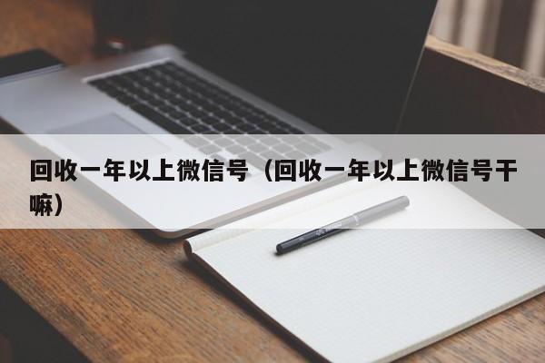 回收一年以上微信号（回收一年以上微信号干嘛）