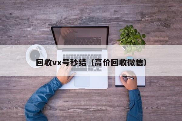 回收vx号秒结（高价回收微信）