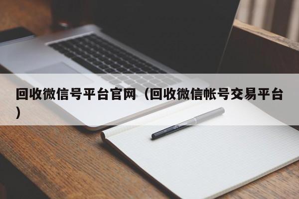 回收微信号平台官网（回收微信帐号交易平台）