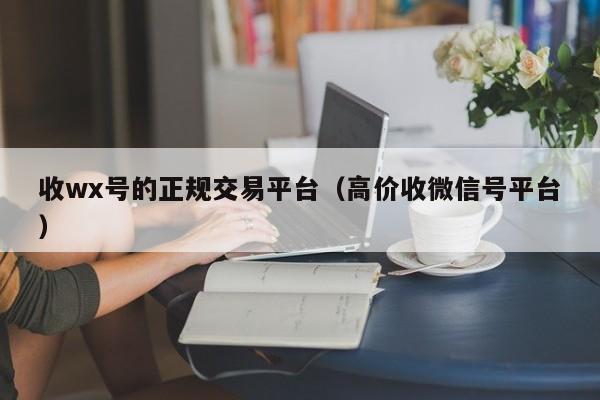 收wx号的正规交易平台（高价收微信号平台）