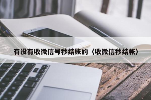 有没有收微信号秒结账的（收微信秒结帐）