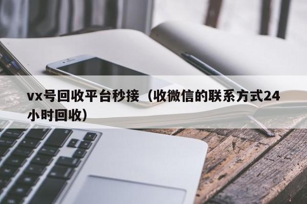 vx号回收平台秒接（收微信的联系方式24小时回收）