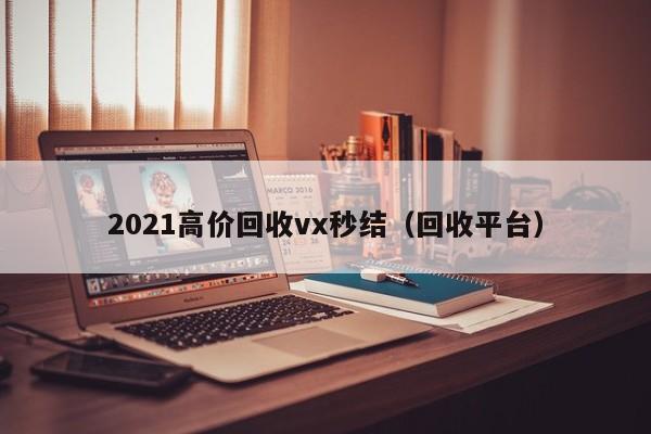 2021高价回收vx秒结（回收平台）