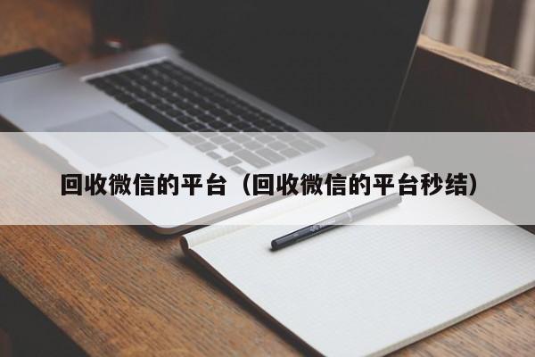 回收微信的平台（回收微信的平台秒结）