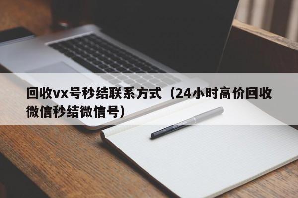 回收vx号秒结联系方式（24小时高价回收微信秒结微信号）