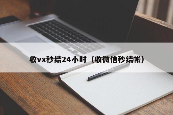 收vx秒结24小时（收微信秒结帐）