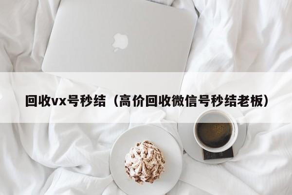 回收vx号秒结（高价回收微信号秒结老板）