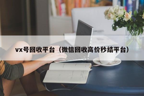 vx号回收平台（微信回收高价秒结平台）