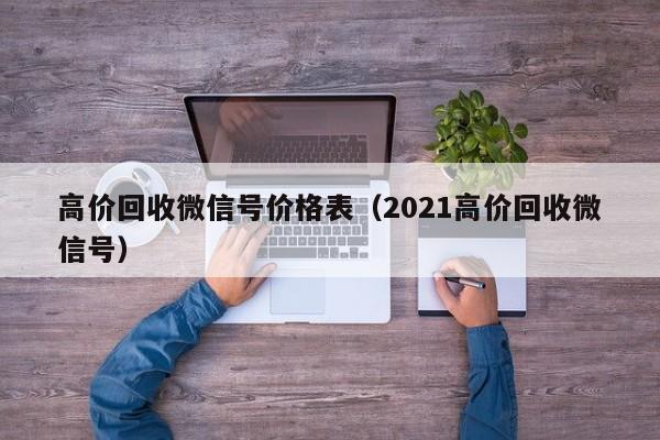 高价回收微信号价格表（2021高价回收微信号）