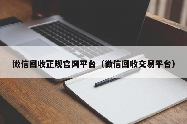 微信回收正规官网平台（微信回收交易平台）