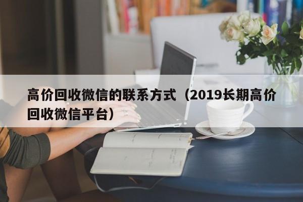 高价回收微信的联系方式（2019长期高价回收微信平台）