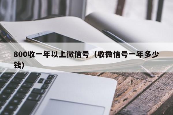 800收一年以上微信号（收微信号一年多少钱）