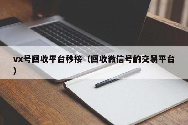 vx号回收平台秒接（回收微信号的交易平台）