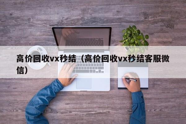 高价回收vx秒结（高价回收vx秒结客服微信）