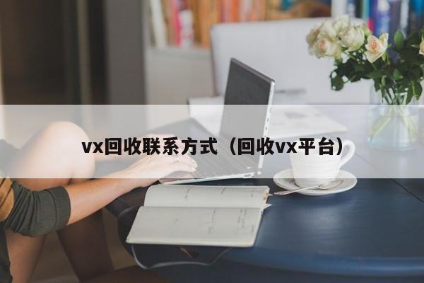 vx回收联系方式（回收vx平台）