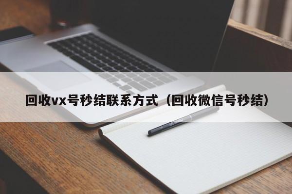 回收vx号秒结联系方式（回收微信号秒结）