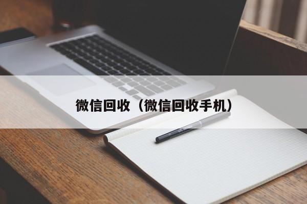 微信回收（微信回收手机）