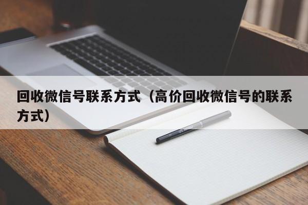 回收微信号联系方式（高价回收微信号的联系方式）