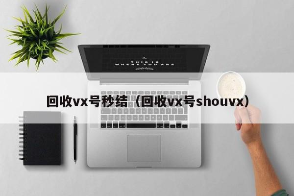 回收vx号秒结（回收vx号shouvx）