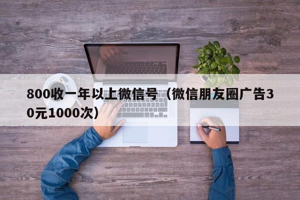 800收一年以上微信号（微信朋友圈广告30元1000次）