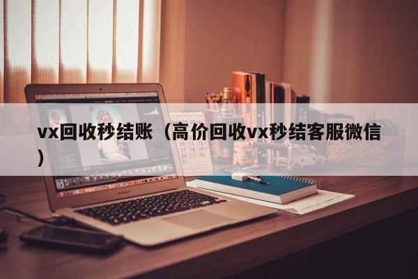 vx回收秒结账（高价回收vx秒结客服微信）