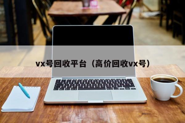 vx号回收平台（高价回收vx号）