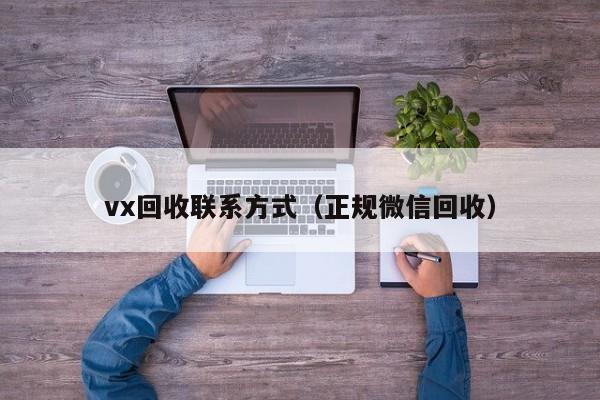 vx回收联系方式（正规微信回收）