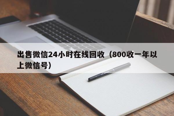 出售微信24小时在线回收（800收一年以上微信号）