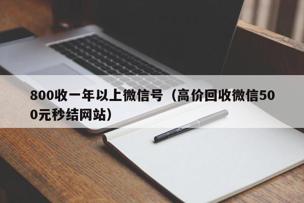 800收一年以上微信号（高价回收微信500元秒结网站）