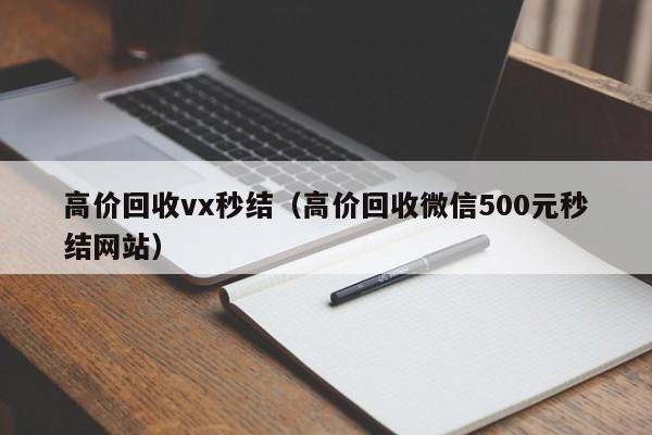 高价回收vx秒结（高价回收微信500元秒结网站）