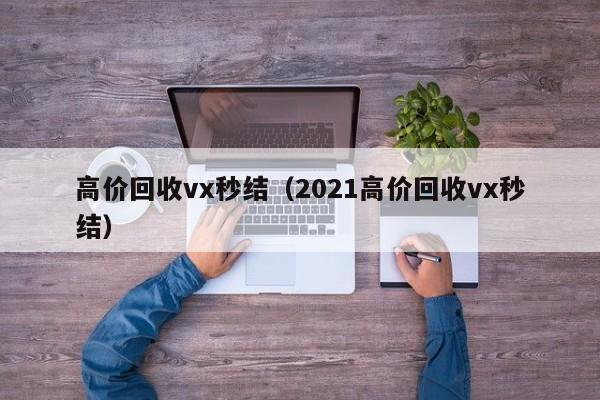 高价回收vx秒结（2021高价回收vx秒结）