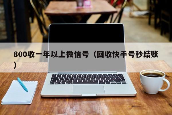 800收一年以上微信号（回收快手号秒结账）