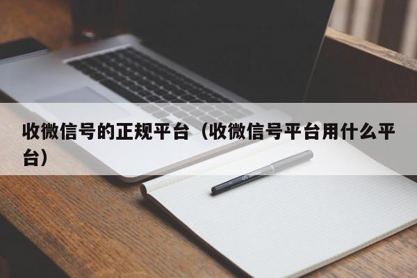 收微信号的正规平台（收微信号平台用什么平台）